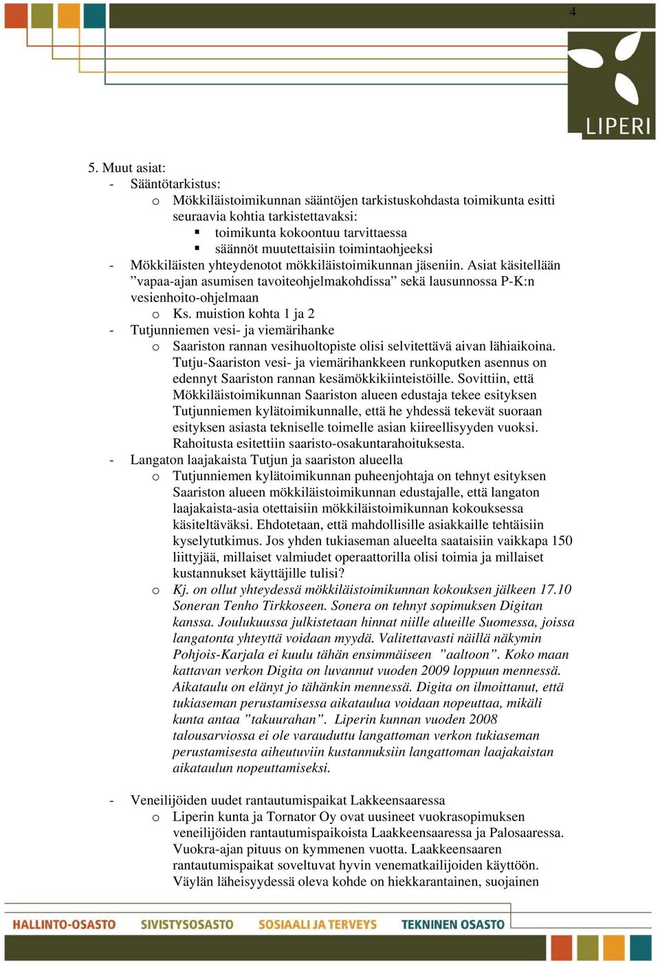 muistion kohta 1 ja 2 - Tutjunniemen vesi- ja viemärihanke o Saariston rannan vesihuoltopiste olisi selvitettävä aivan lähiaikoina.