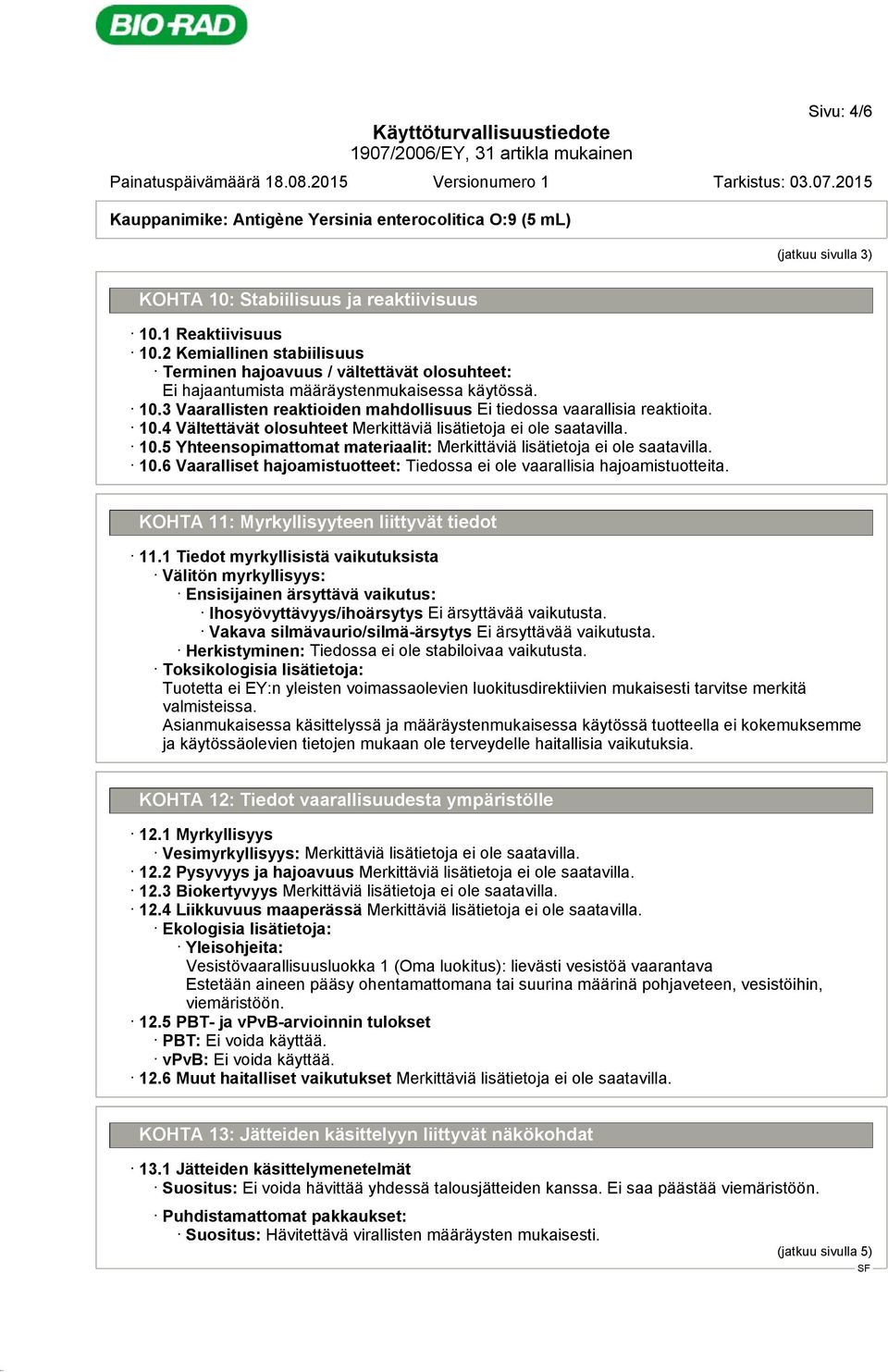 10.4 Vältettävät olosuhteet Merkittäviä lisätietoja ei ole saatavilla. 10.5 Yhteensopimattomat materiaalit: Merkittäviä lisätietoja ei ole saatavilla. 10.6 Vaaralliset hajoamistuotteet: Tiedossa ei ole vaarallisia hajoamistuotteita.