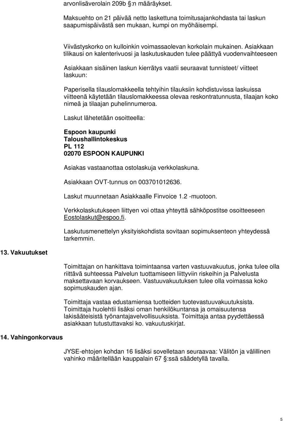 Asiakkaan tilikausi on kalenterivuosi ja laskutuskauden tulee päättyä vuodenvaihteeseen Asiakkaan sisäinen laskun kierrätys vaatii seuraavat tunnisteet/ viitteet laskuun: Paperisella