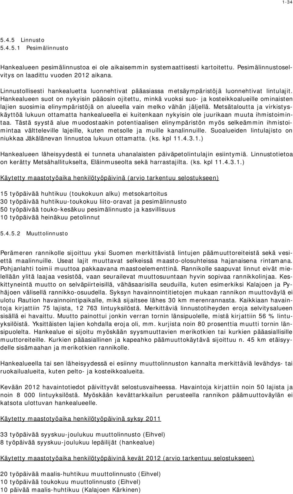 Hankealueen suot on nykyisin pääosin ojitettu, minkä vuoksi suo- ja kosteikkoalueille ominaisten lajien suosimia elinympäristöjä on alueella vain melko vähän jäljellä.