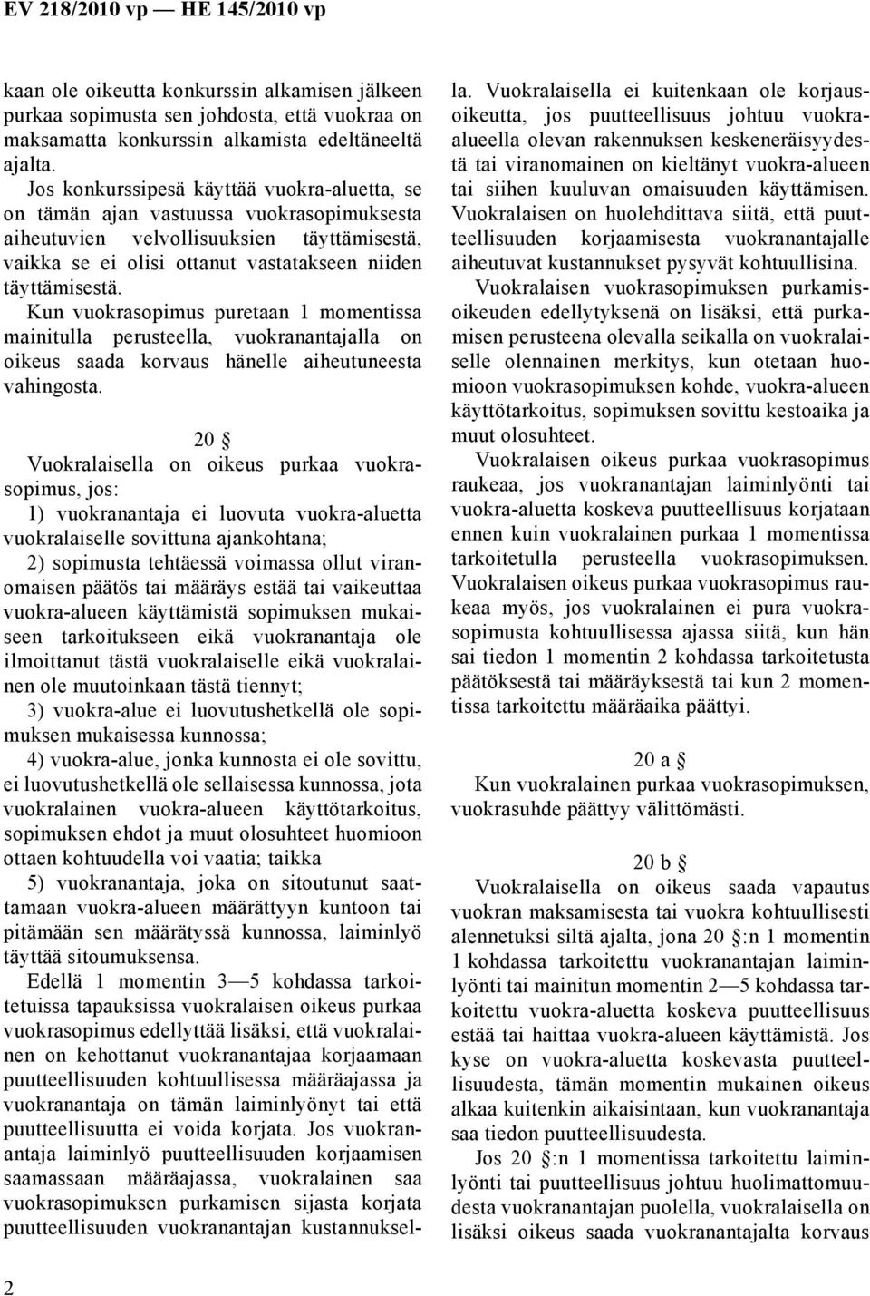 Kun vuokrasopimus puretaan 1 momentissa mainitulla perusteella, vuokranantajalla on oikeus saada korvaus hänelle aiheutuneesta vahingosta.