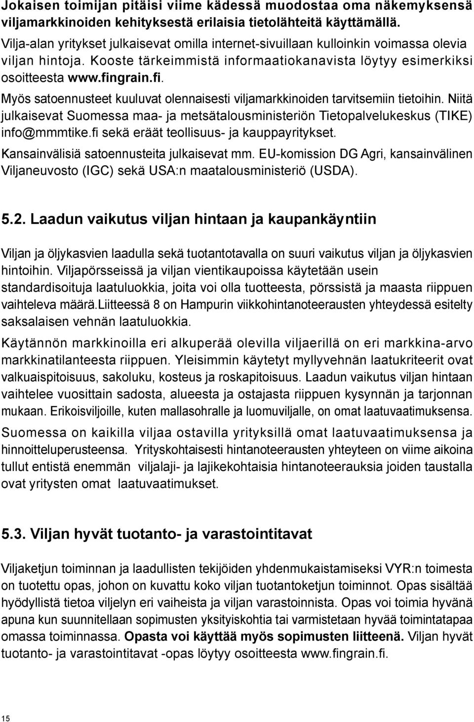 grain.fi. Myös satoennusteet kuuluvat olennaisesti viljamarkkinoiden tarvitsemiin tietoihin. Niitä julkaisevat Suomessa maa- ja metsätalousministeriön Tietopalvelukeskus (TIKE) info@mmmtike.