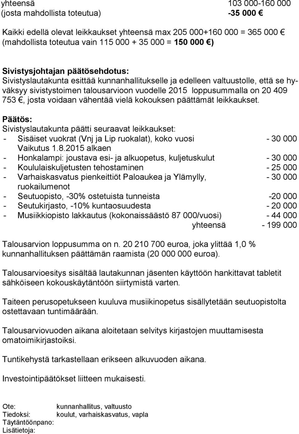 josta voidaan vähentää vielä kokouksen päättämät leik kauk set. Päätös: Sivistyslautakunta päätti seuraavat leikkaukset: - Sisäiset vuokrat (Vnj ja Lip ruokalat), koko vuosi - 30 000 Vaikutus 1.8.