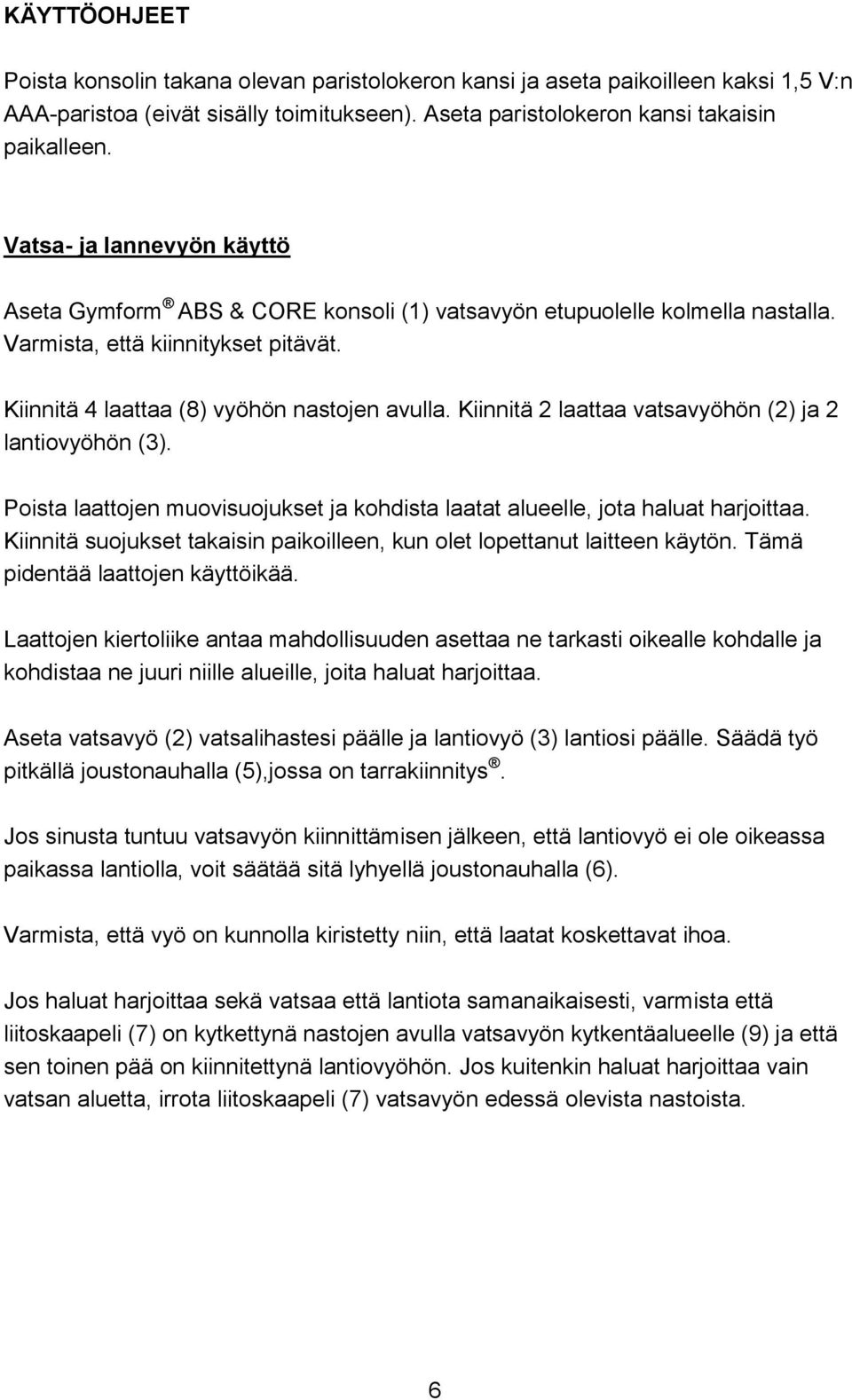 Kiinnitä 2 laattaa vatsavyöhön (2) ja 2 lantiovyöhön (3). Poista laattojen muovisuojukset ja kohdista laatat alueelle, jota haluat harjoittaa.