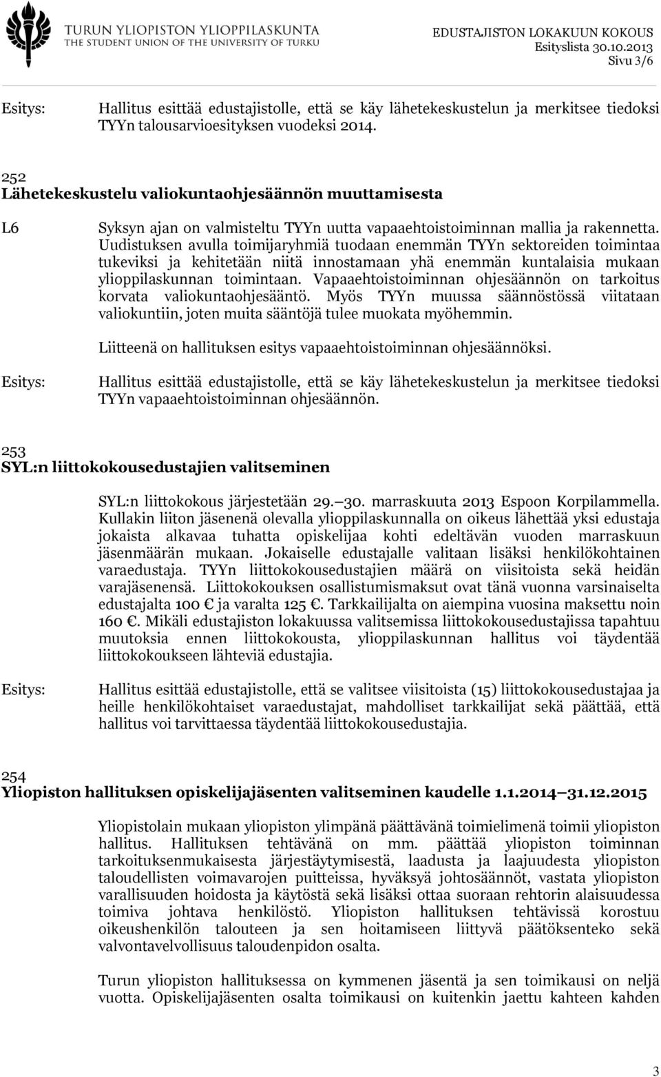 Uudistuksen avulla toimijaryhmiä tuodaan enemmän TYYn sektoreiden toimintaa tukeviksi ja kehitetään niitä innostamaan yhä enemmän kuntalaisia mukaan ylioppilaskunnan toimintaan.