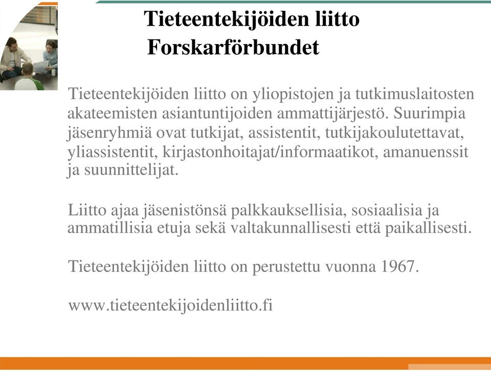 Suurimpia jäsenryhmiä ovat tutkijat, assistentit, tutkijakoulutettavat, yliassistentit, kirjastonhoitajat/informaatikot,