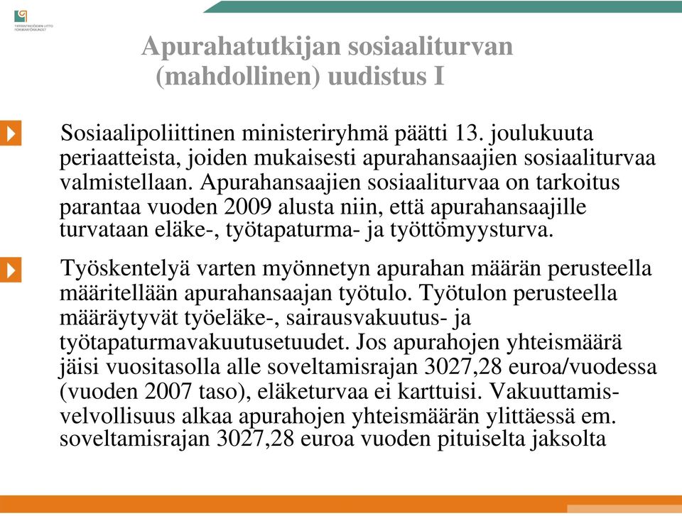 Työskentelyä varten myönnetyn apurahan määrän perusteella määritellään apurahansaajan työtulo. Työtulon perusteella määräytyvät työeläke-, sairausvakuutus- ja työtapaturmavakuutusetuudet.