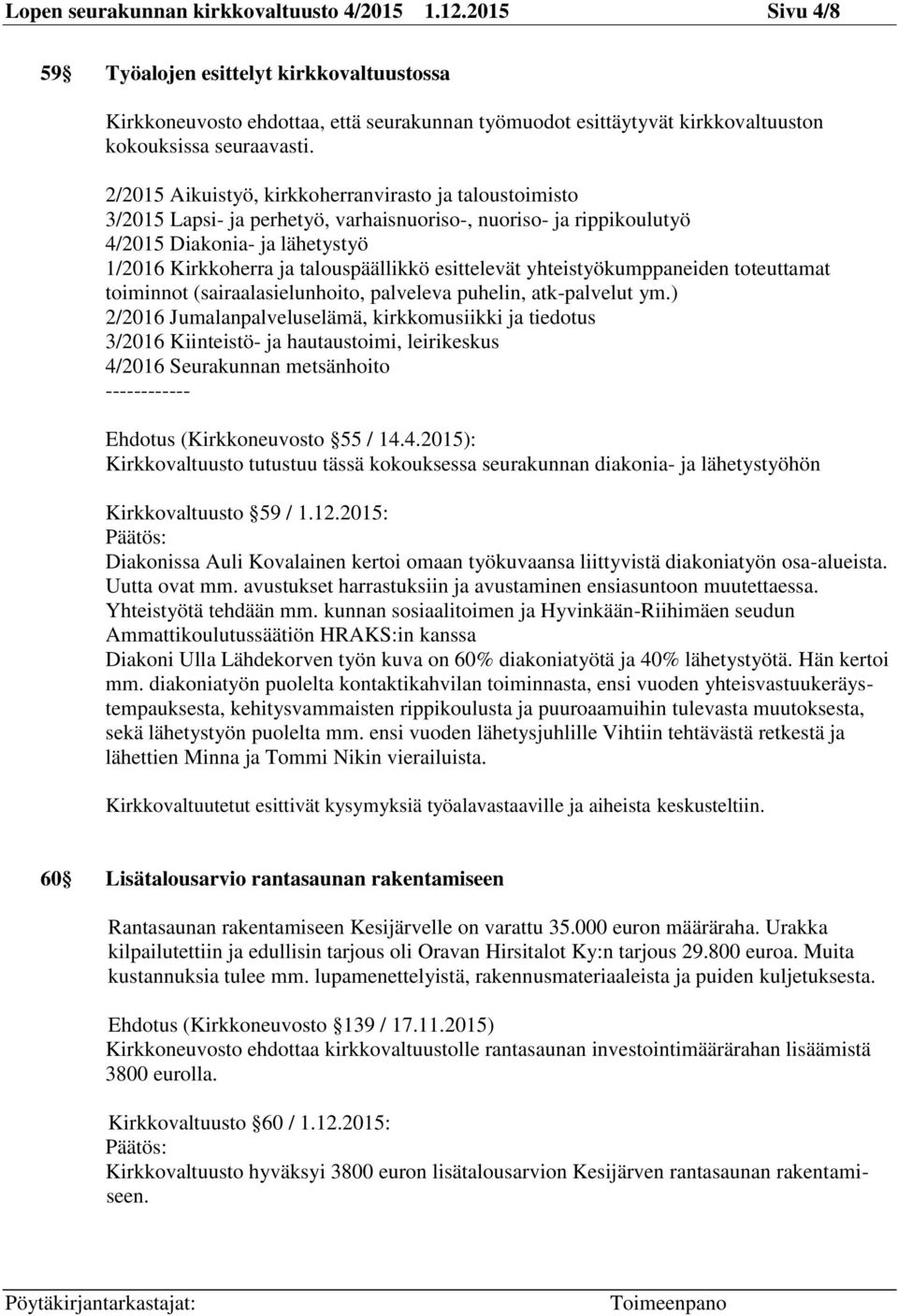 2/2015 Aikuistyö, kirkkoherranvirasto ja taloustoimisto 3/2015 Lapsi- ja perhetyö, varhaisnuoriso-, nuoriso- ja rippikoulutyö 4/2015 Diakonia- ja lähetystyö 1/2016 Kirkkoherra ja talouspäällikkö