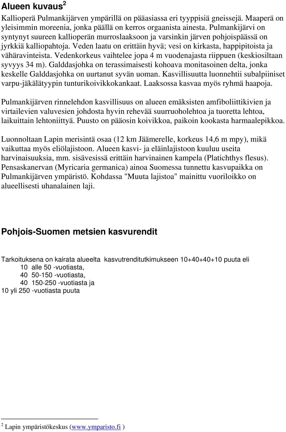 Veden laatu on erittäin hyvä; vesi on kirkasta, happipitoista ja vähäravinteista. Vedenkorkeus vaihtelee jopa 4 m vuodenajasta riippuen (keskiosiltaan syvyys 34 m).