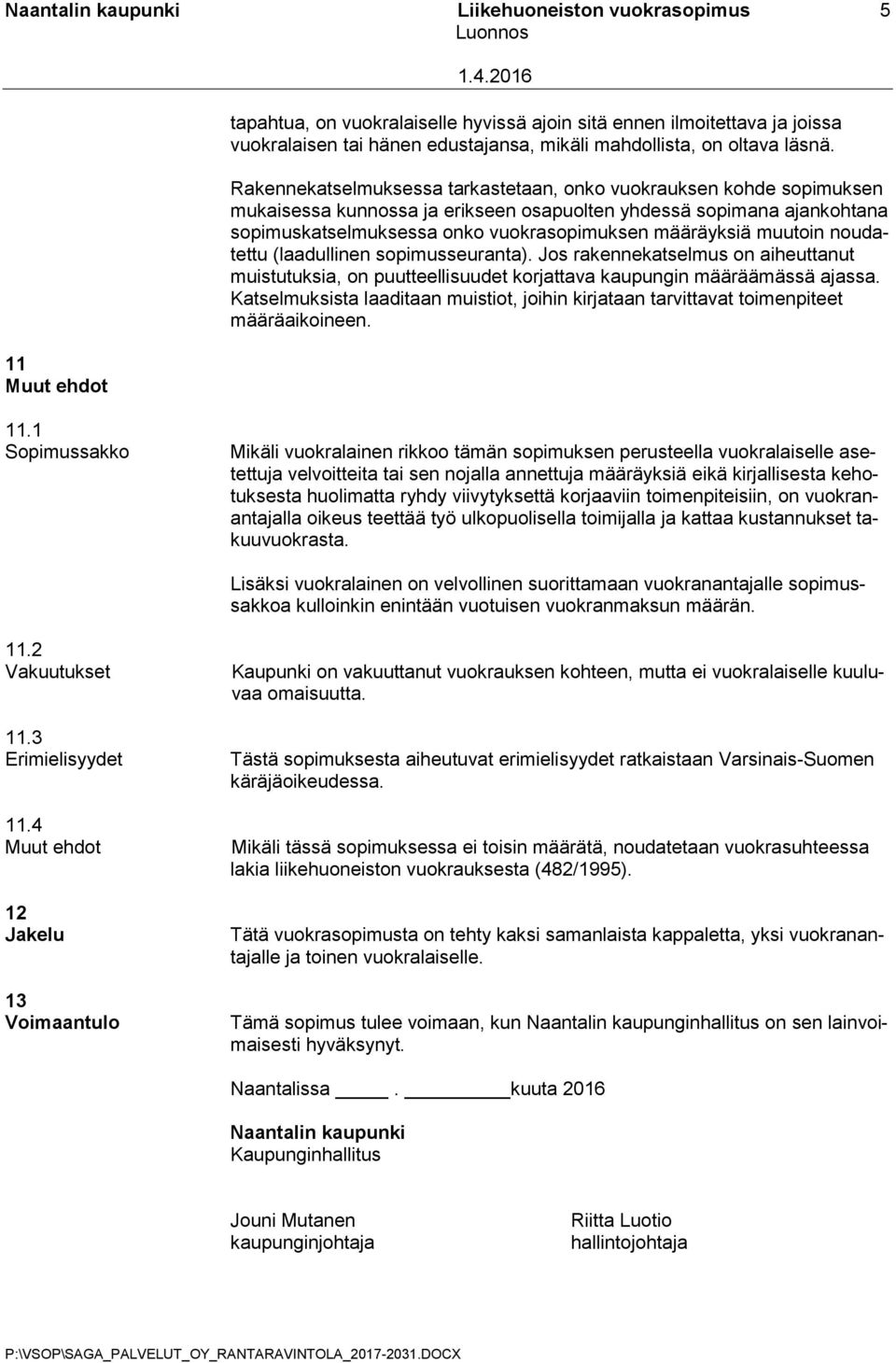 5 Rakennekatselmuksessa tarkastetaan, onko vuokrauksen kohde sopimuksen mukaisessa kunnossa ja erikseen osapuolten yhdessä sopimana ajankohtana sopimuskatselmuksessa onko vuokrasopimuksen määräyksiä