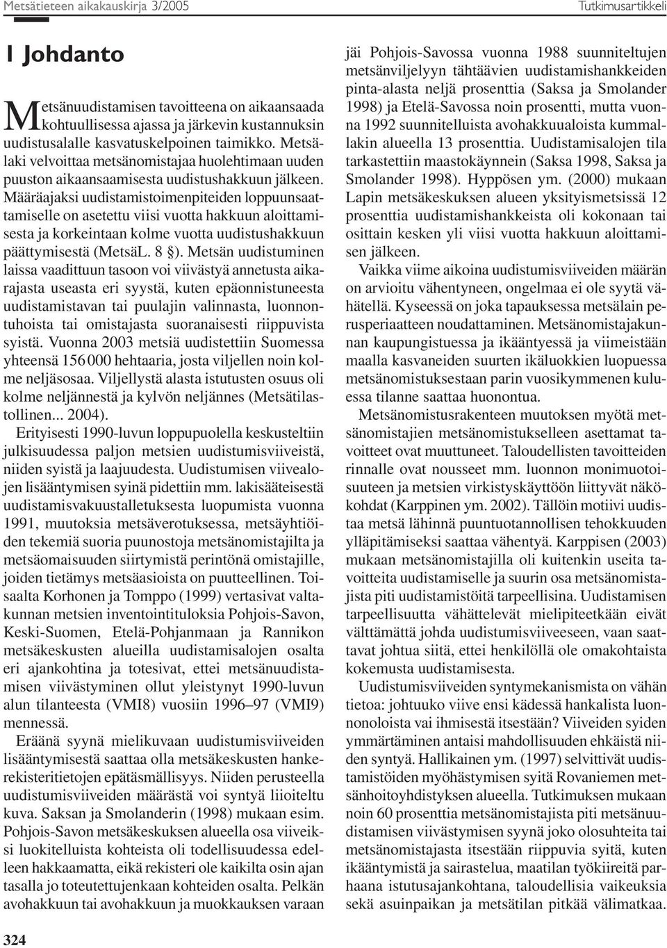 Määräajaksi uudistamistoimenpiteiden loppuunsaattamiselle on asetettu viisi vuotta hakkuun aloittamisesta ja korkeintaan kolme vuotta uudistushakkuun päättymisestä (MetsäL. 8 ).