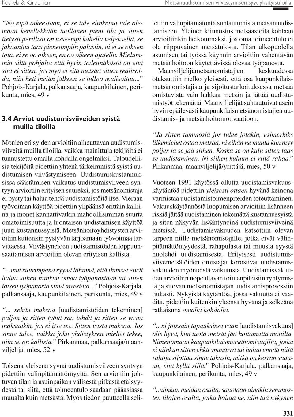 Mielummin siltä pohjalta että hyvin todennäköstä on että sitä ei sitten, jos myö ei sitä metsää sitten realisoida, niin heti meiän jälkeen se tulloo realisoituu.