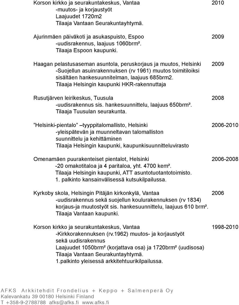 Haagan pelastusaseman asuntola, peruskorjaus ja muutos, Helsinki 2009 -Suojellun asuinrakennuksen (rv 1961) muutos toimitiloiksi sisältäen hankesuunnitelman, laajuus 685brm2.