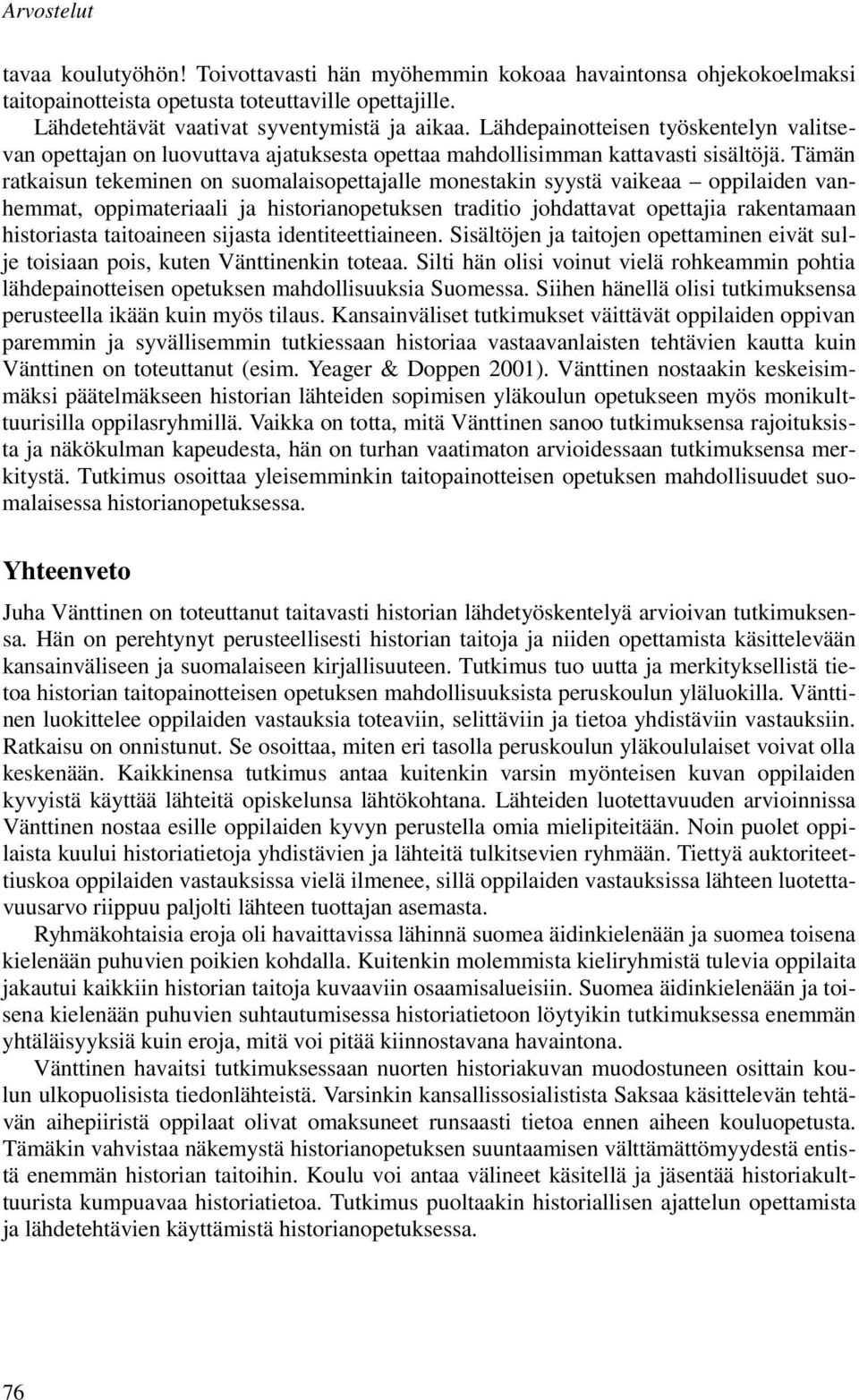Tämän ratkaisun tekeminen on suomalaisopettajalle monestakin syystä vaikeaa oppilaiden vanhemmat, oppimateriaali ja historianopetuksen traditio johdattavat opettajia rakentamaan historiasta
