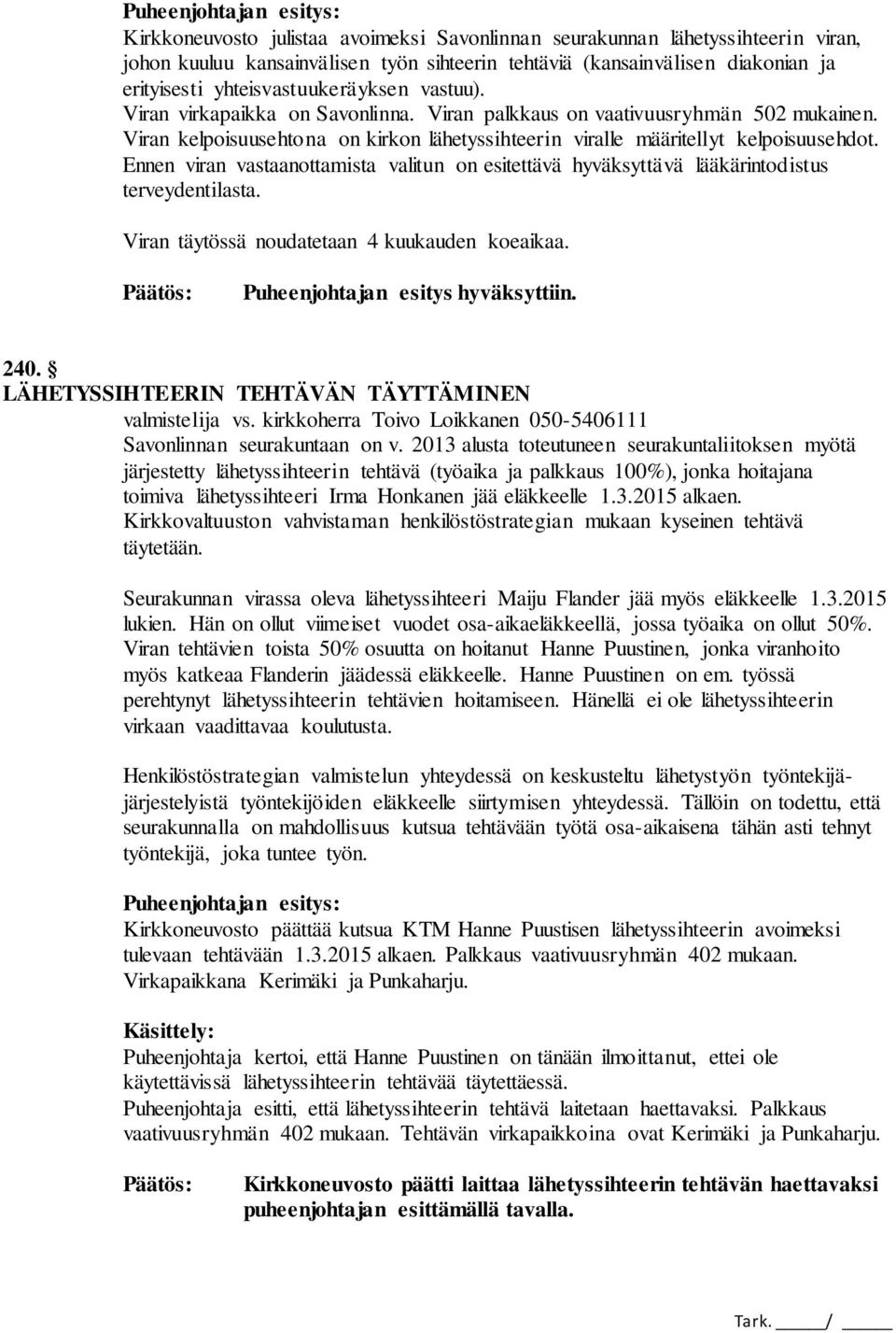 Ennen viran vastaanottamista valitun on esitettävä hyväksyttävä lääkärintodistus terveydentilasta. Viran täytössä noudatetaan 4 kuukauden koeaikaa. Puheenjohtajan esitys hyväksyttiin. 240.