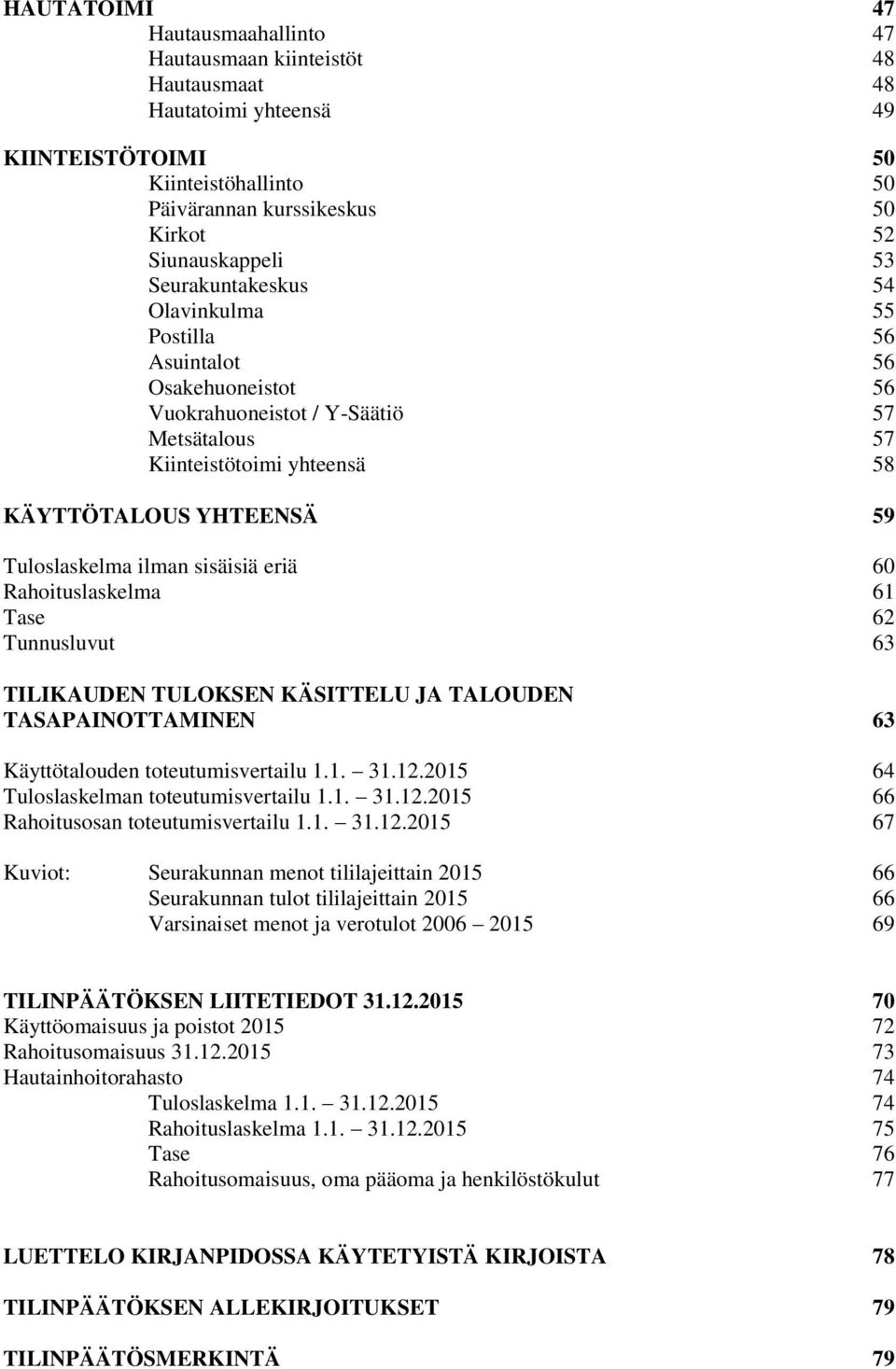 sisäisiä eriä 60 Rahoituslaskelma 61 Tase 62 Tunnusluvut 63 TILIKAUDEN TULOKSEN KÄSITTELU JA TALOUDEN TASAPAINOTTAMINEN 63 Käyttötalouden toteutumisvertailu 1.1. 31.12.