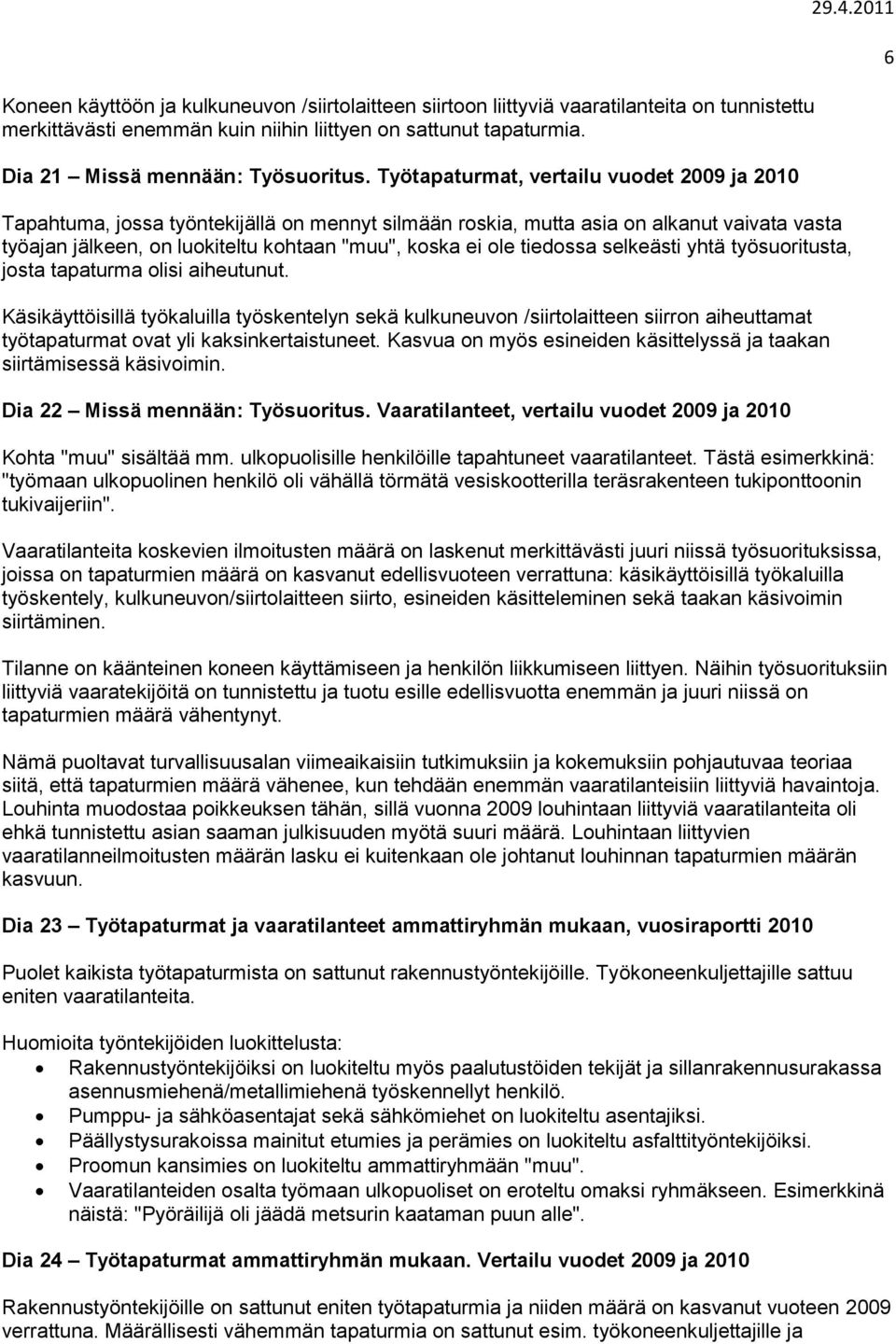 2011 Tapahtuma, jossa työntekijällä on mennyt silmään roskia, mutta asia on alkanut vaivata vasta työajan jälkeen, on luokiteltu kohtaan "muu", koska ei ole tiedossa selkeästi yhtä työsuoritusta,