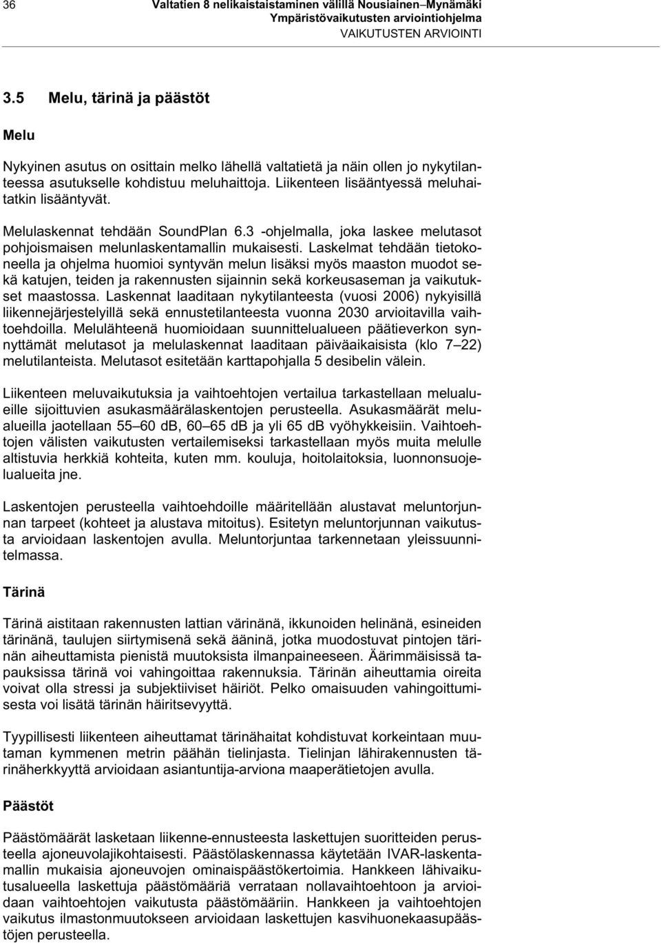 Liikenteen lisääntyessä meluhaitatkin lisääntyvät. Melulaskennat tehdään SoundPlan 6.3 -ohjelmalla, joka laskee melutasot pohjoismaisen melunlaskentamallin mukaisesti.
