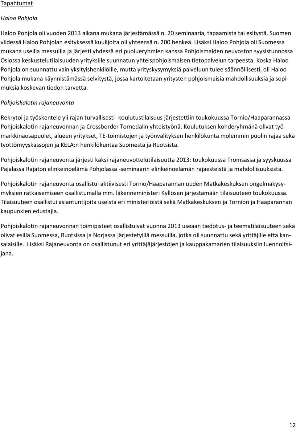 Lisäksi Haloo Pohjola oli Suomessa mukana useilla messuilla ja järjesti yhdessä eri puolueryhmien kanssa Pohjoismaiden neuvoston syysistunnossa Oslossa keskustelutilaisuuden yrityksille suunnatun