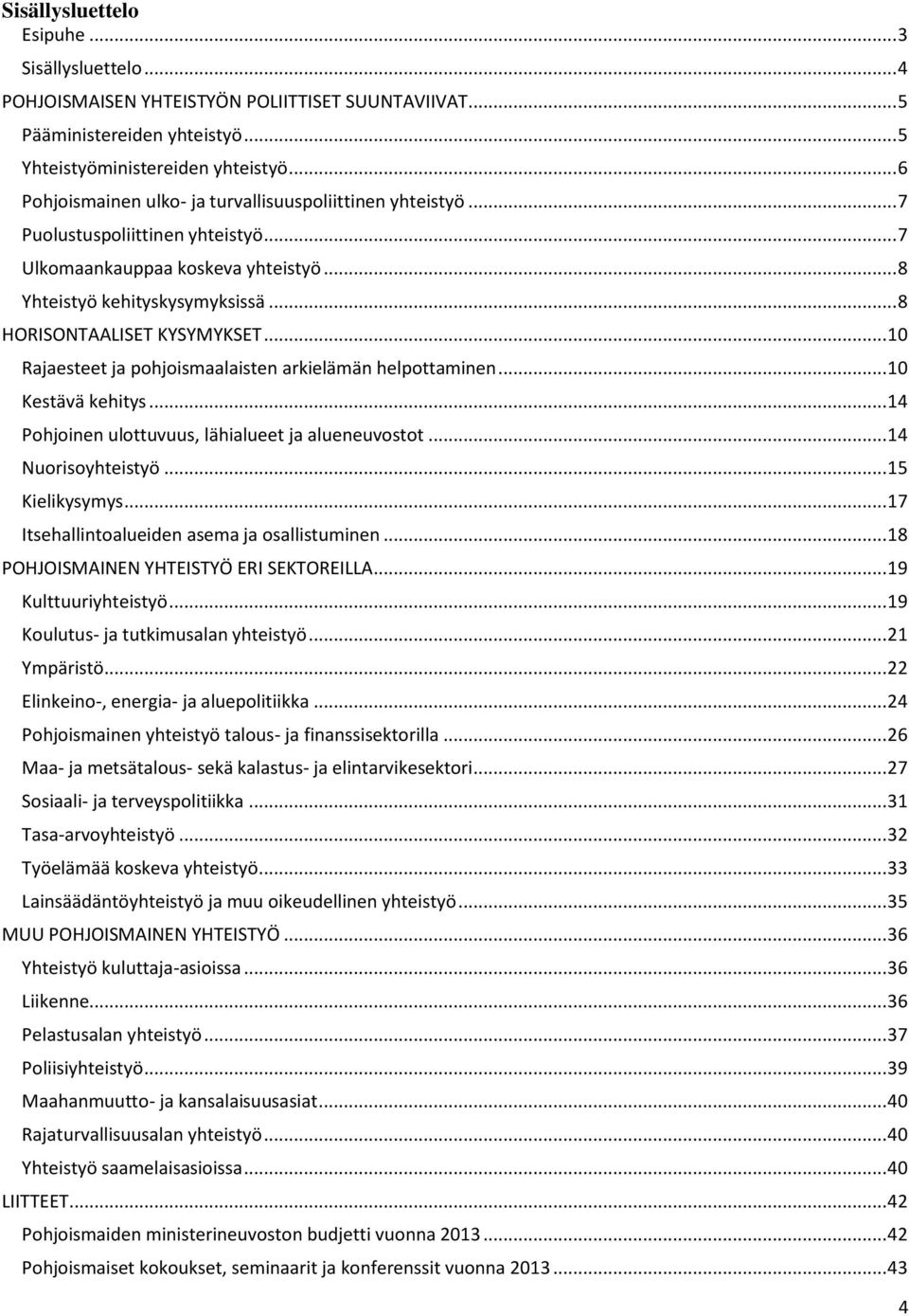 .. 8 HORISONTAALISET KYSYMYKSET... 10 Rajaesteet ja pohjoismaalaisten arkielämän helpottaminen... 10 Kestävä kehitys... 14 Pohjoinen ulottuvuus, lähialueet ja alueneuvostot... 14 Nuorisoyhteistyö.