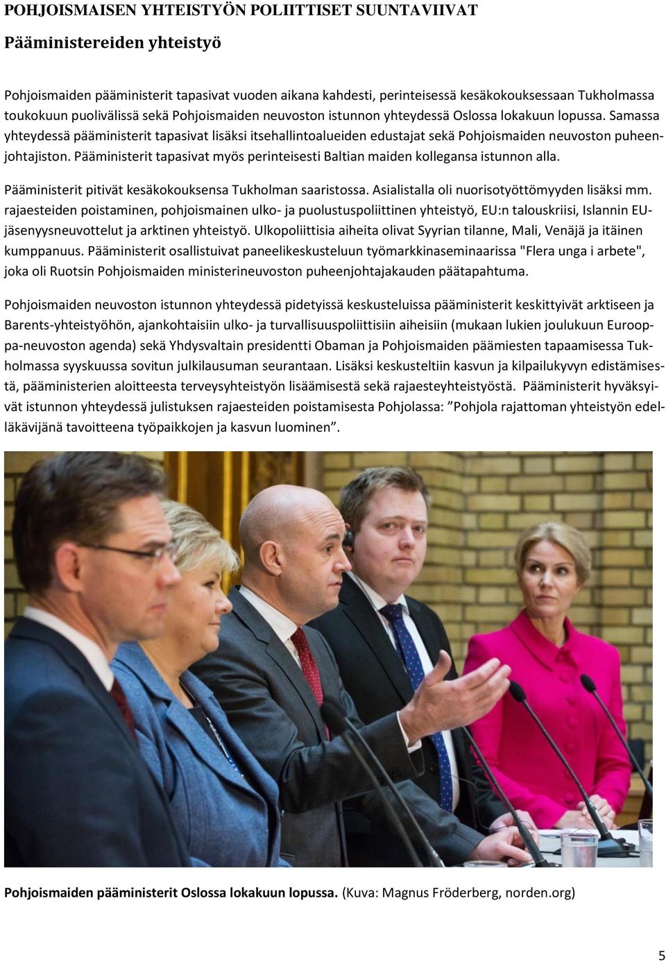 Samassa yhteydessä pääministerit tapasivat lisäksi itsehallintoalueiden edustajat sekä Pohjoismaiden neuvoston puheenjohtajiston.