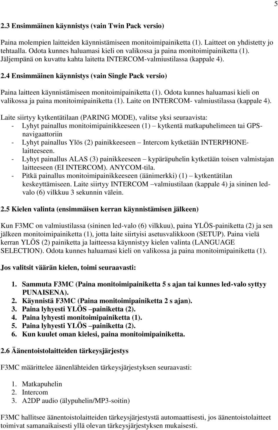 4 Ensimmäinen käynnistys (vain Single Pack versio) Paina laitteen käynnistämiseen monitoimipainiketta (1). Odota kunnes haluamasi kieli on valikossa ja paina monitoimipainiketta (1).