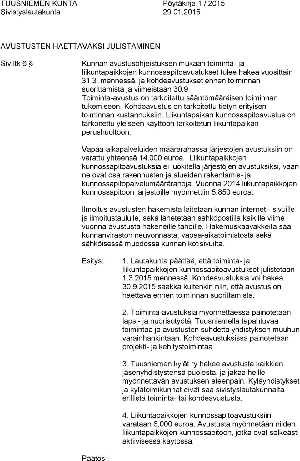 Kohdeavustus on tarkoitettu tietyn erityisen toiminnan kustannuksiin. Liikuntapaikan kunnossapitoavustus on tarkoitettu yleiseen käyttöön tarkoitetun liikuntapaikan perushuoltoon.