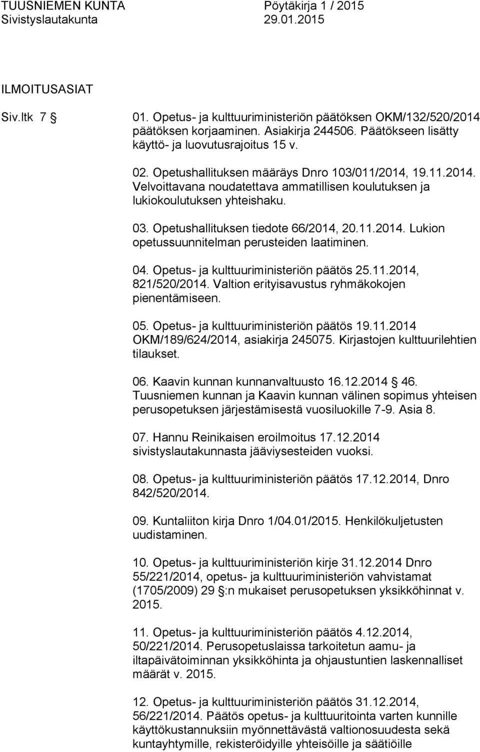 04. Opetus- ja kulttuuriministeriön päätös 25.11.2014, 821/520/2014. Valtion erityisavustus ryhmäkokojen pienentämiseen. 05. Opetus- ja kulttuuriministeriön päätös 19.11.2014 OKM/189/624/2014, asiakirja 245075.