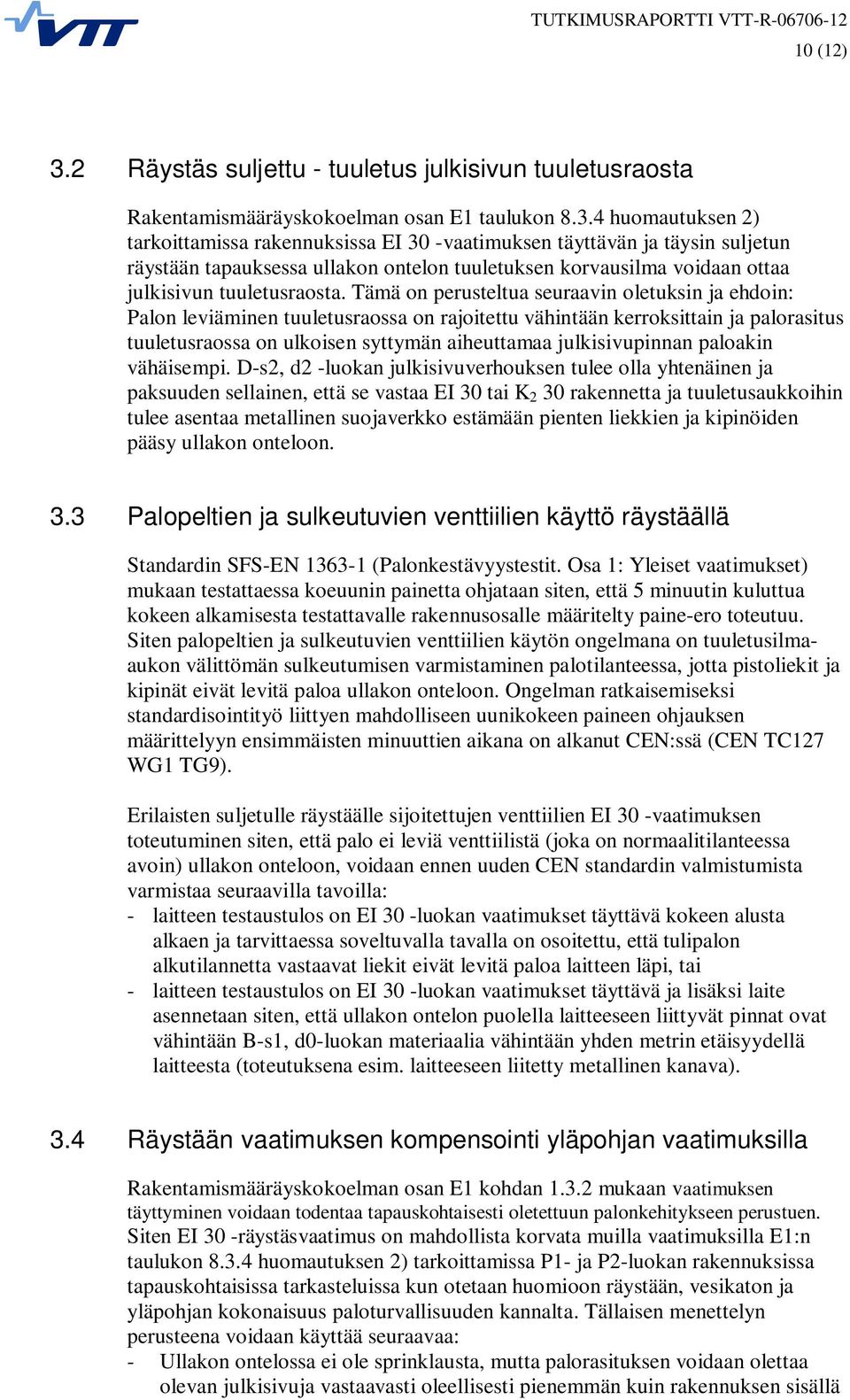 4 huomautuksen 2) tarkoittamissa rakennuksissa EI 30 -vaatimuksen täyttävän ja täysin suljetun räystään tapauksessa ullakon ontelon tuuletuksen korvausilma voidaan ottaa julkisivun tuuletusraosta.