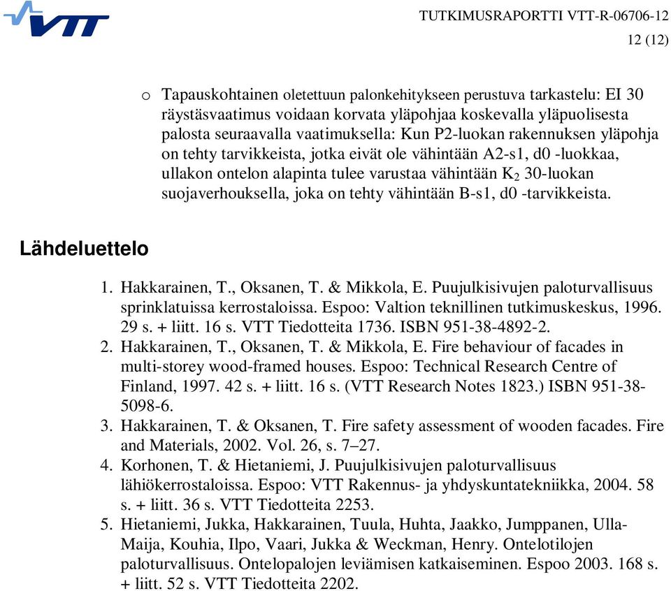 B-s1, d0 -tarvikkeista. Lähdeluettelo 1. Hakkarainen, T., Oksanen, T. & Mikkola, E. Puujulkisivujen paloturvallisuus sprinklatuissa kerrostaloissa. Espoo: Valtion teknillinen tutkimuskeskus, 1996.