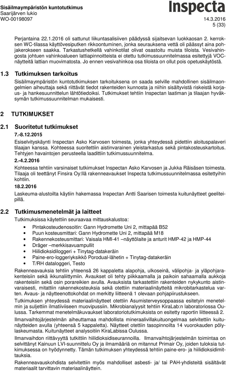 Vesivahingsta jhtuen vahinkalueen lattiapinnitteista ei tettu tutkimussuunnitelmassa esitettyjä VOCnäytteitä lattian muvimatsta. J ennen vesivahinka sa tilista n llut pis petuskäytöstä. 1.