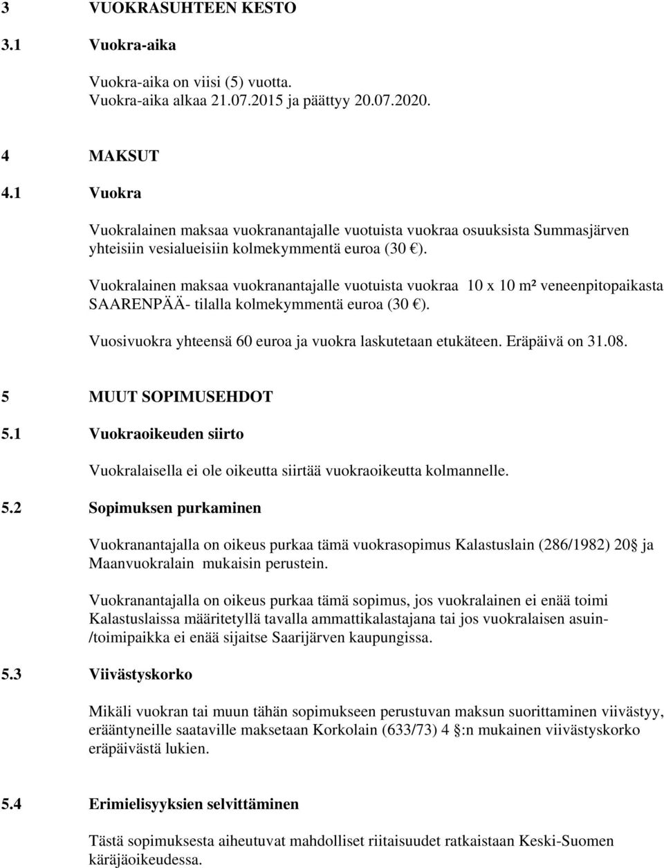 Vuokralainen maksaa vuokranantajalle vuotuista vuokraa 10 x 10 m² veneenpitopaikasta SAARENPÄÄ- tilalla kolmekymmentä euroa (30 ). Vuosivuokra yhteensä 60 euroa ja vuokra laskutetaan etukäteen.