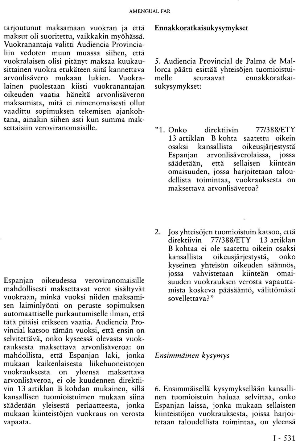 Vuokralainen puolestaan kiisti vuokranantajan oikeuden vaatia häneltä arvonlisäveron maksamista, mitä ei nimenomaisesti ollut vaadittu sopimuksen tekemisen ajankohtana, ainakin siihen asti kun summa