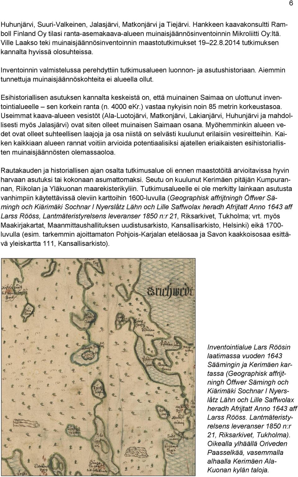 Inventoinnin valmistelussa perehdyttiin tutkimusalueen luonnon- ja asutushistoriaan. Aiemmin tunnettuja muinaisjäännöskohteita ei alueella ollut.