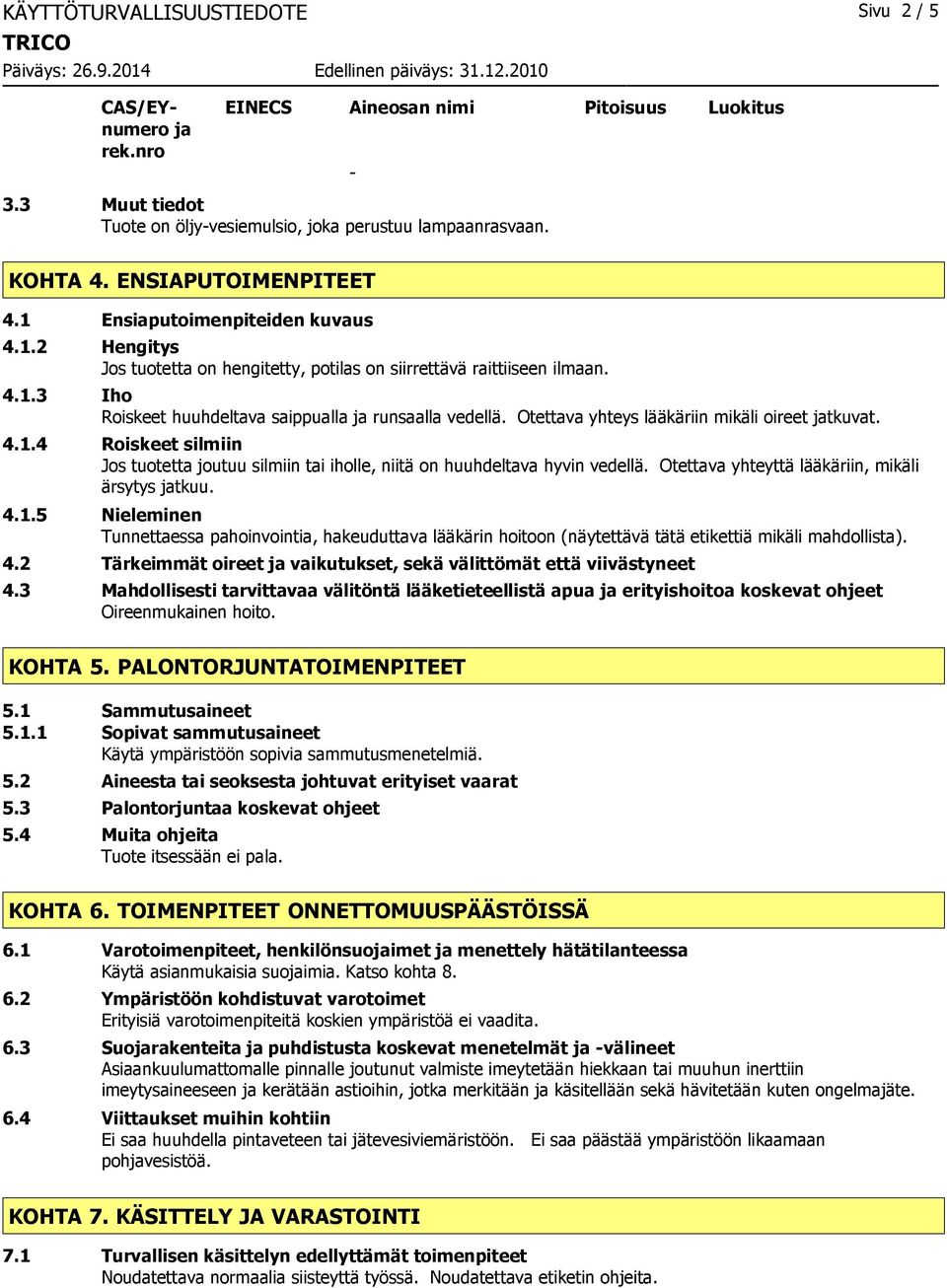 Otettava yhteys lääkäriin mikäli oireet jatkuvat. 4.1.4 Roiskeet silmiin Jos tuotetta joutuu silmiin tai iholle, niitä on huuhdeltava hyvin vedellä. Otettava yhteyttä lääkäriin, mikäli ärsytys jatkuu.