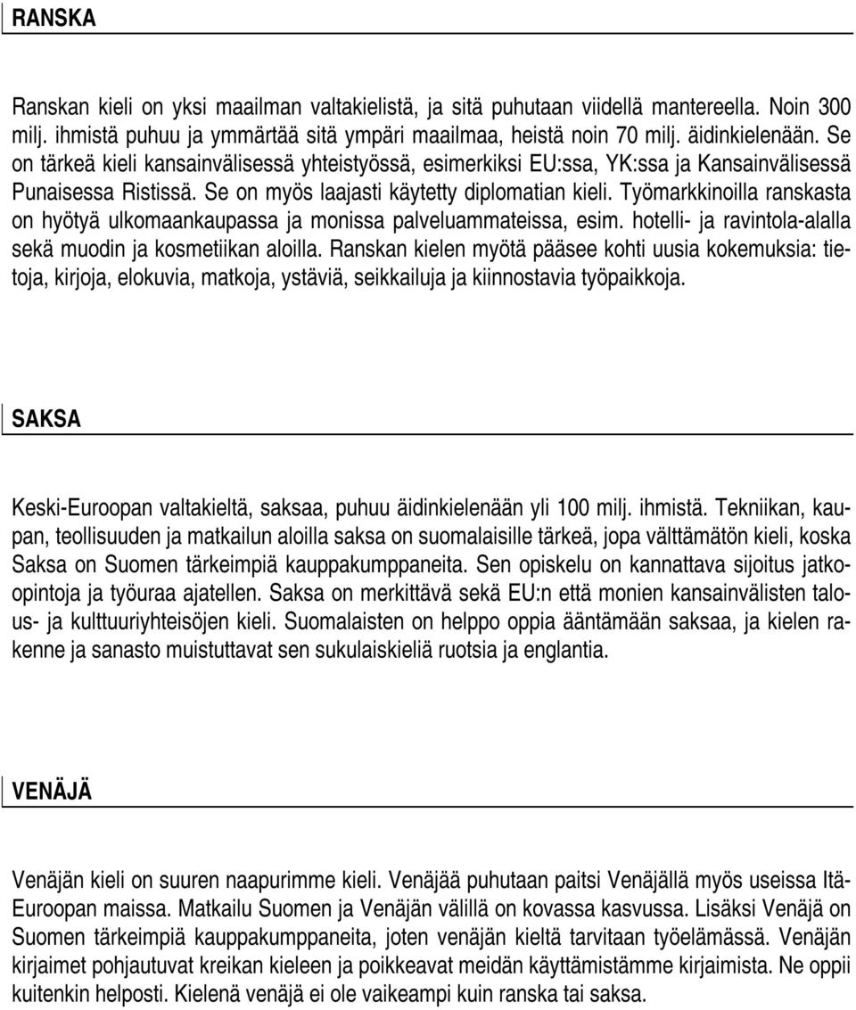 Työmarkkinoilla ranskasta on hyötyä ulkomaankaupassa ja monissa palveluammateissa, esim. hotelli- ja ravintola-alalla sekä muodin ja kosmetiikan aloilla.