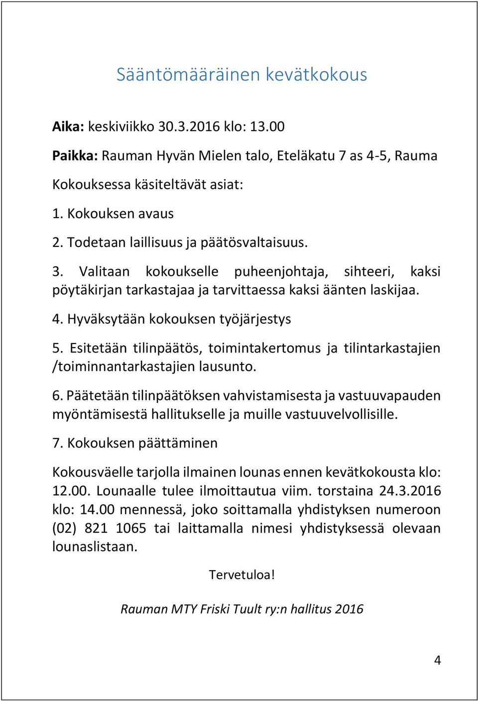 Esitetään tilinpäätös, toimintakertomus ja tilintarkastajien /toiminnantarkastajien lausunto. 6.