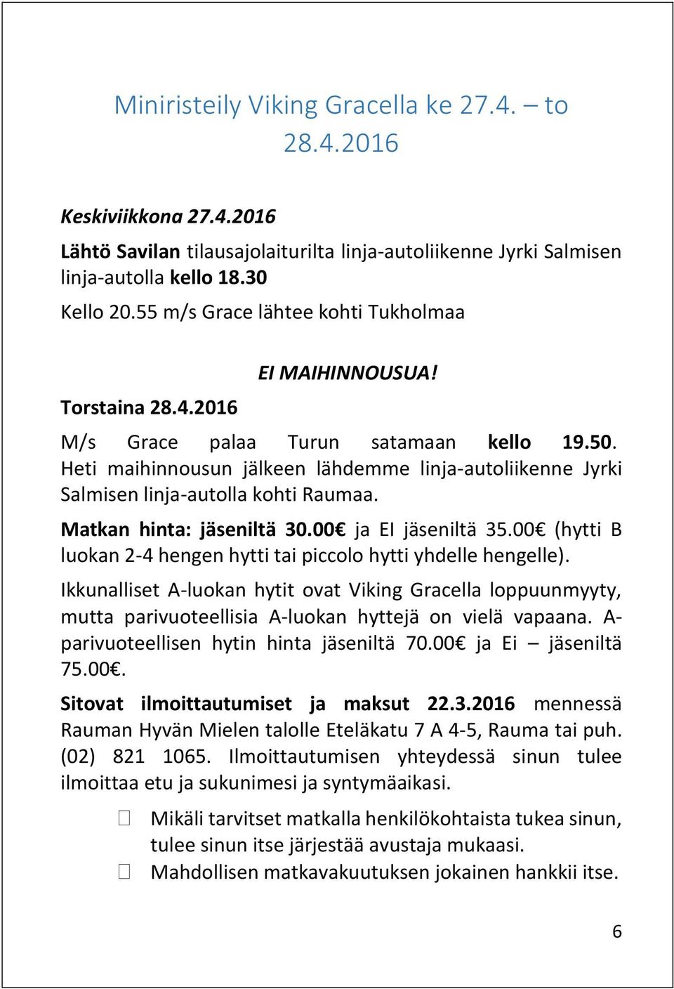 Heti maihinnousun jälkeen lähdemme linja-autoliikenne Jyrki Salmisen linja-autolla kohti Raumaa. Matkan hinta: jäseniltä 30.00 ja EI jäseniltä 35.