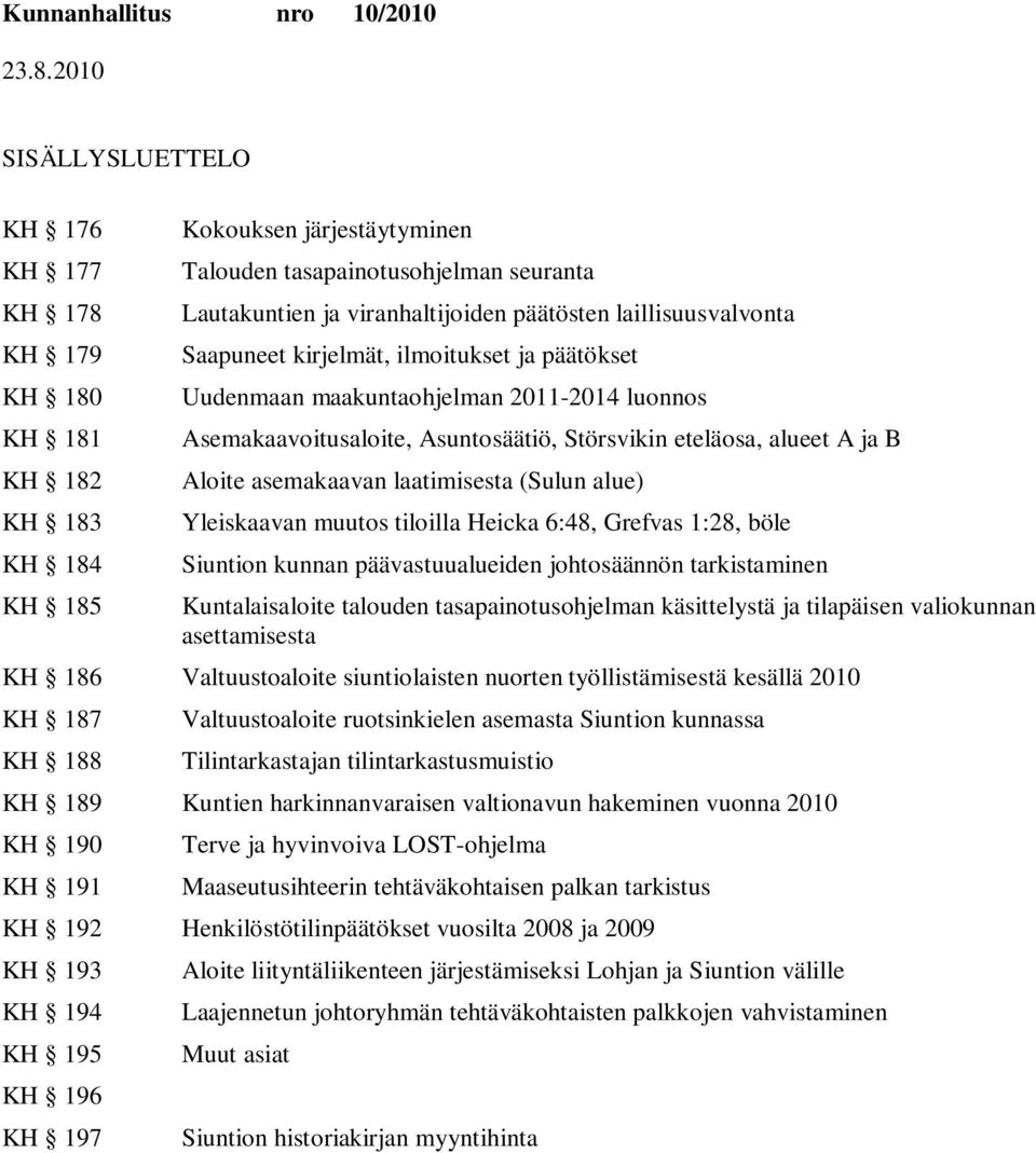 asemakaavan laatimisesta (Sulun alue) Yleiskaavan muutos tiloilla Heicka 6:48, Grefvas 1:28, böle n kunnan päävastuualueiden johtosäännön tarkistaminen Kuntalaisaloite talouden tasapainotusohjelman