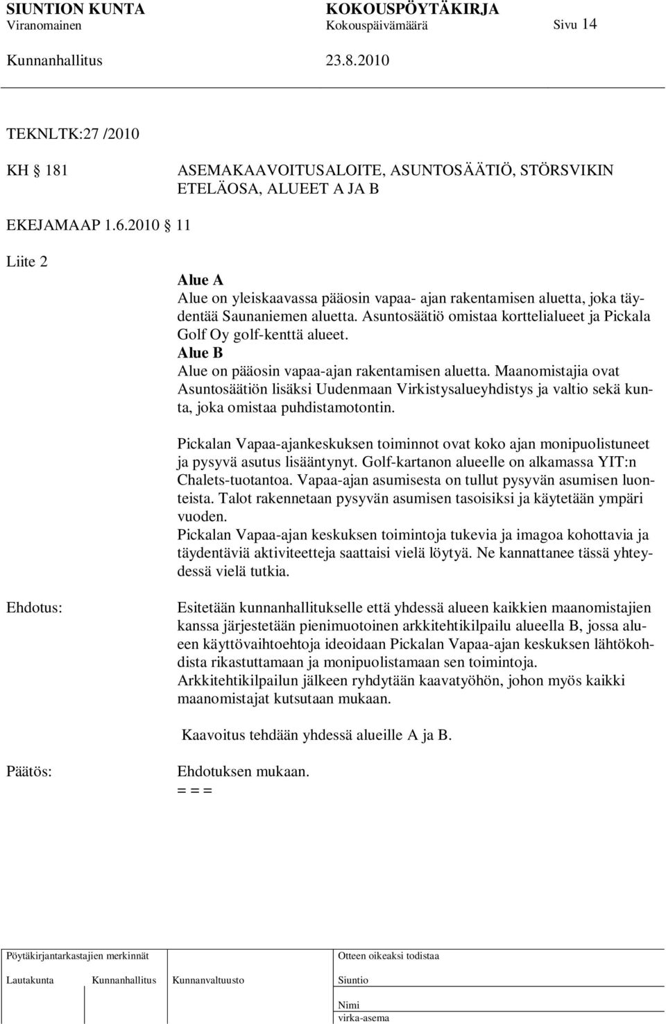 Alue B Alue on pääosin vapaa-ajan rakentamisen aluetta. Maanomistajia ovat Asuntosäätiön lisäksi Uudenmaan Virkistysalueyhdistys ja valtio sekä kunta, joka omistaa puhdistamotontin.