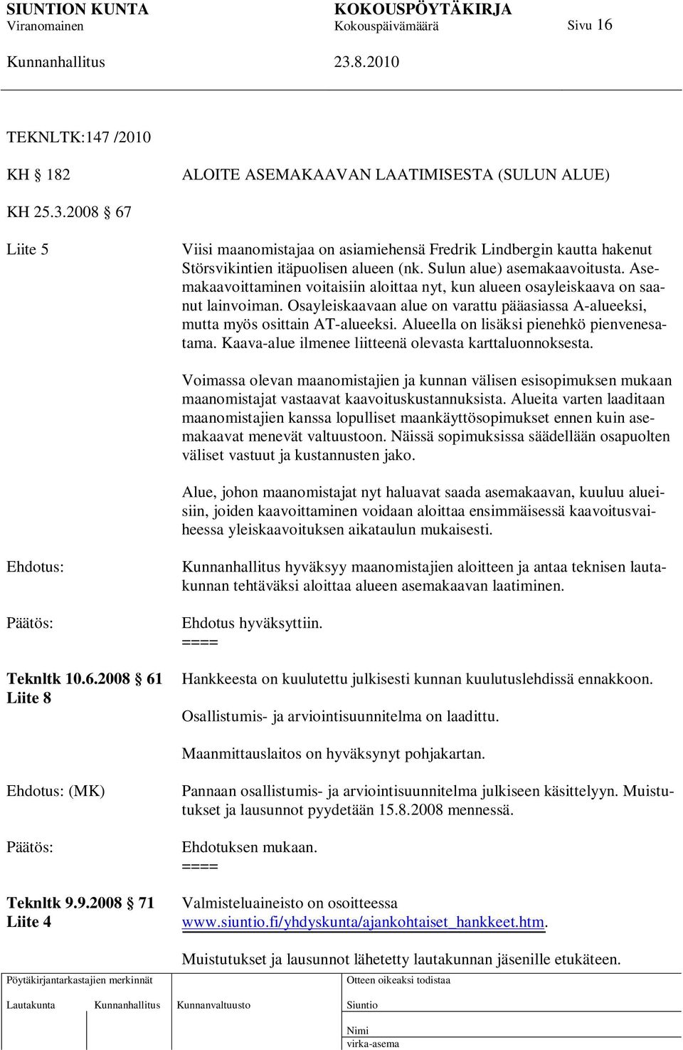 Asemakaavoittaminen voitaisiin aloittaa nyt, kun alueen osayleiskaava on saanut lainvoiman. Osayleiskaavaan alue on varattu pääasiassa A-alueeksi, mutta myös osittain AT-alueeksi.