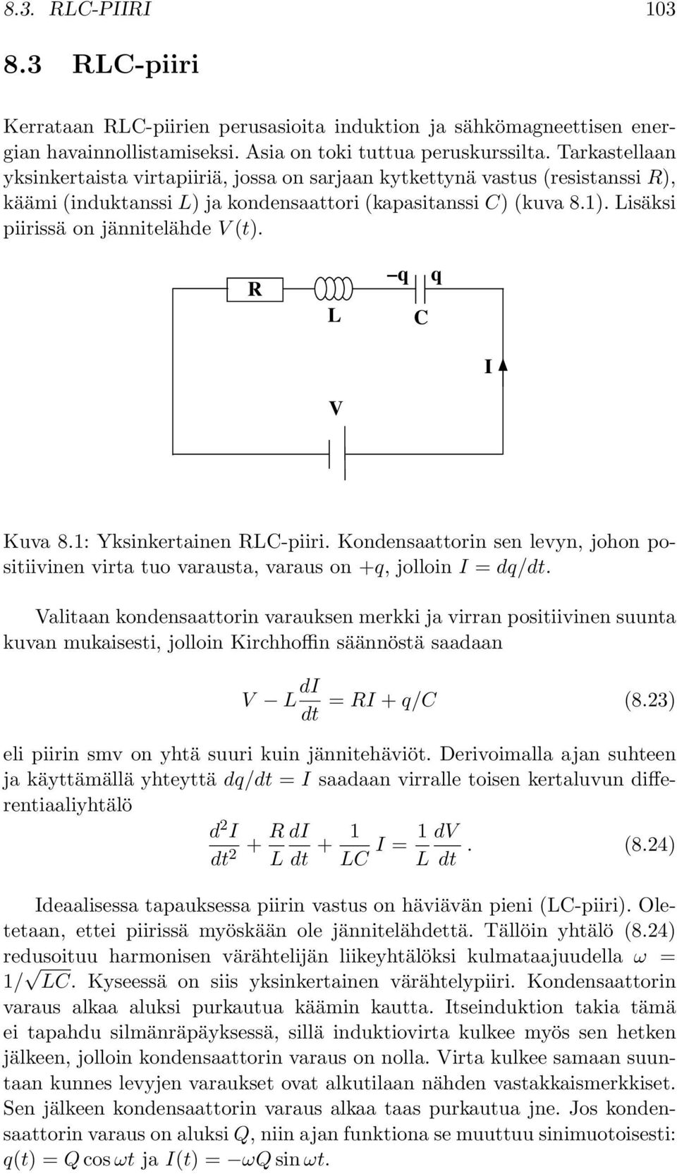 Lisäksi piirissä on jännitelähde V (t). R L q C q I V Kuva 8.1: Yksinkertainen RLC-piiri. Kondensaattorin sen levyn, johon positiivinen virta tuo varausta, varaus on +q, jolloin I = dq/dt.