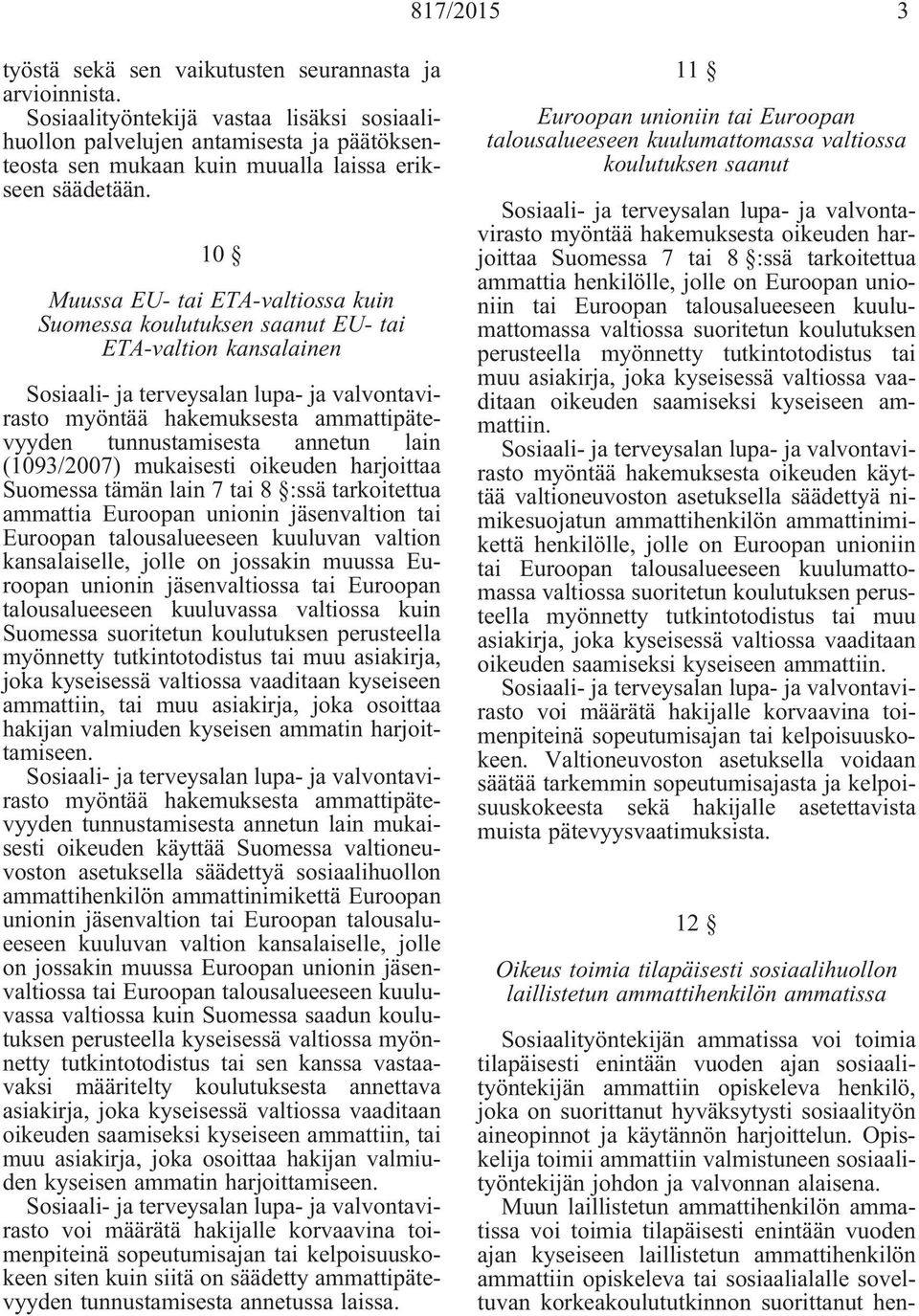 10 Muussa EU- tai ETA-valtiossa kuin Suomessa koulutuksen saanut EU- tai ETA-valtion kansalainen myöntää hakemuksesta ammattipätevyyden tunnustamisesta annetun lain (1093/2007) mukaisesti oikeuden