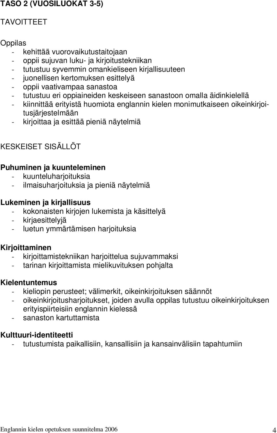 kirjoittaa ja esittää pieniä näytelmiä KESKEISET SISÄLLÖT Puhuminen ja kuunteleminen - kuunteluharjoituksia - ilmaisuharjoituksia ja pieniä näytelmiä Lukeminen ja kirjallisuus - kokonaisten kirjojen