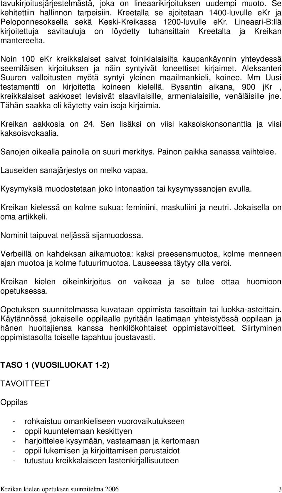 Noin 100 ekr kreikkalaiset saivat foinikialaisilta kaupankäynnin yhteydessä seemiläisen kirjoituksen ja näin syntyivät foneettiset kirjaimet.