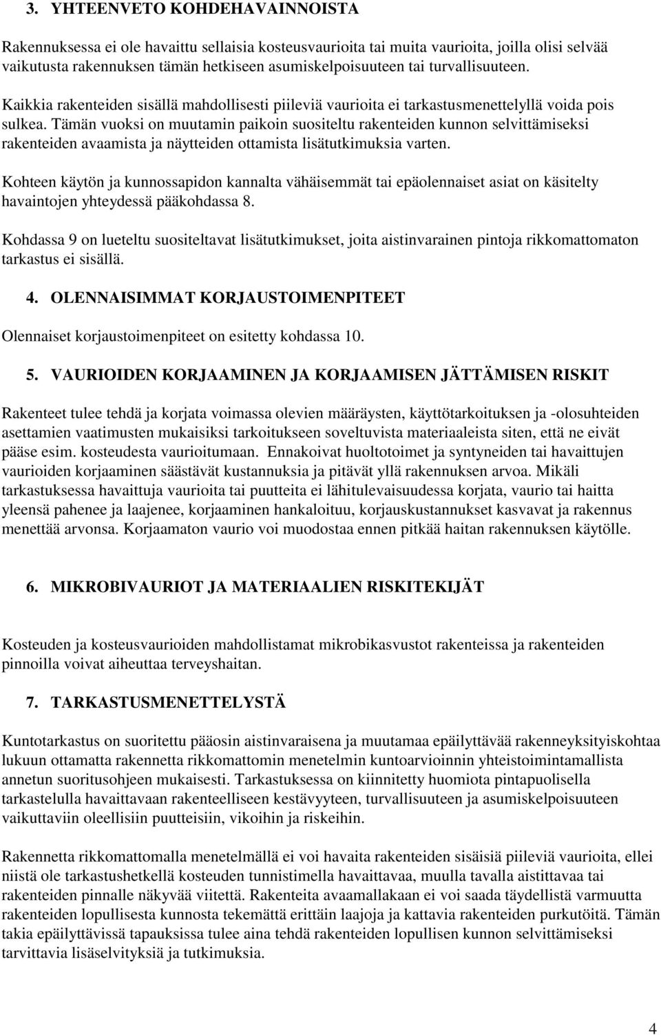 Tämän vuoksi on muutamin paikoin suositeltu rakenteiden kunnon selvittämiseksi rakenteiden avaamista ja näytteiden ottamista lisätutkimuksia varten.