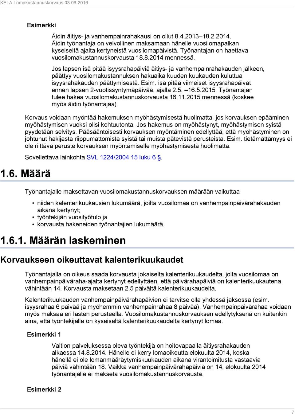 Jos lapsen isä pitää isyysrahapäiviä äitiys- ja vanhempainrahakauden jälkeen, päättyy vuosilomakustannuksen hakuaika kuuden kuukauden kuluttua isyysrahakauden päättymisestä. Esim.