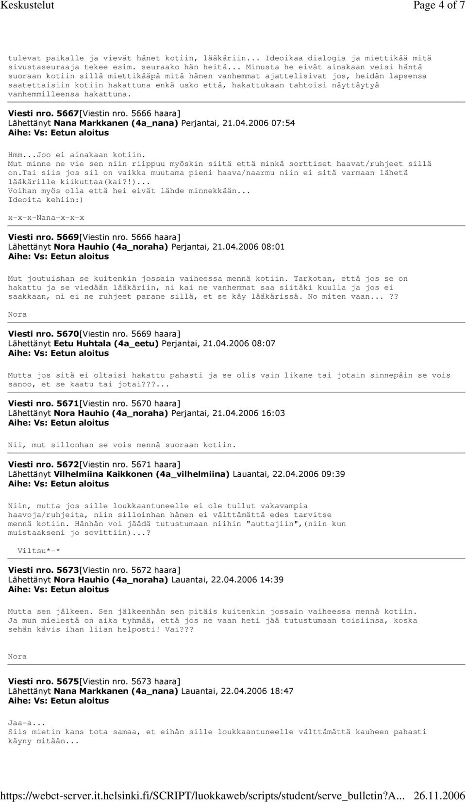 näyttäytyä vanhemmilleensa hakattuna. Viesti nro. 5667[Viestin nro. 5666 haara] Lähettänyt Nana Markkanen (4a_nana) Perjantai, 21.04.2006 07:54 Hmm...Joo ei ainakaan kotiin.