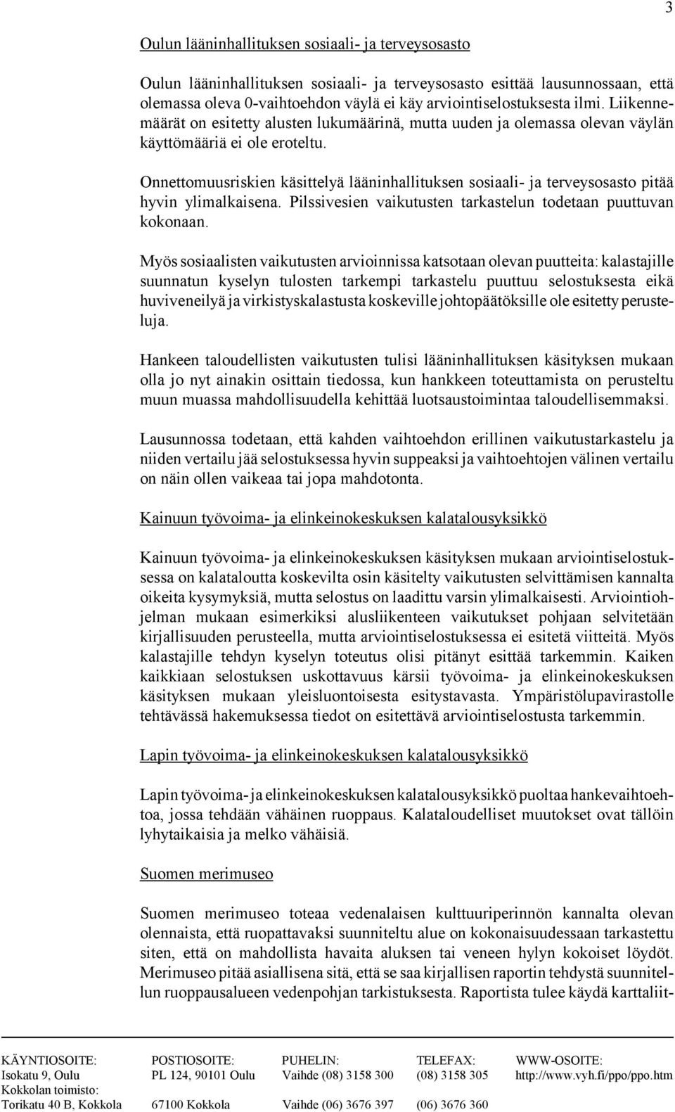 Onnettomuusriskien käsittelyä lääninhallituksen sosiaali- ja terveysosasto pitää hyvin ylimalkaisena. Pilssivesien vaikutusten tarkastelun todetaan puuttuvan kokonaan.