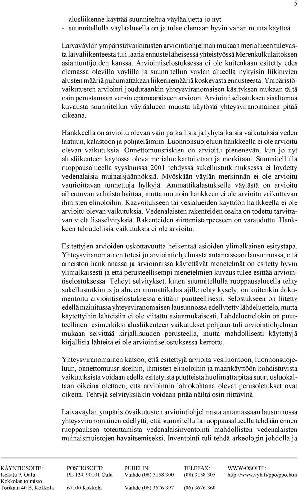 Arviointiselostuksessa ei ole kuitenkaan esitetty edes olemassa olevilla väylillä ja suunnitellun väylän alueella nykyisin liikkuvien alusten määriä puhumattakaan liikennemääriä koskevasta